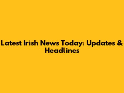 Latest Irish News Today: Updates & Headlines