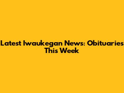 Latest Iwaukegan News: Obituaries This Week