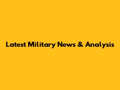 Latest Military News & Analysis