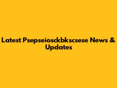 Latest Psepseiosckbkscsese News & Updates