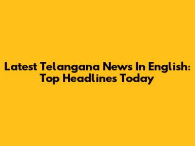 Latest Telangana News In English: Top Headlines Today