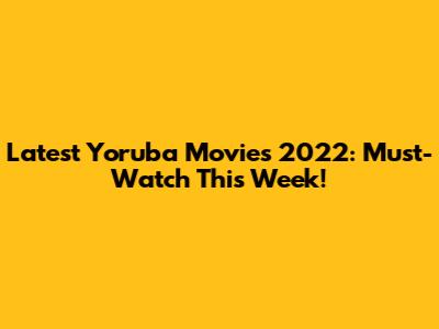 Latest Yoruba Movies 2022: Must-Watch This Week!