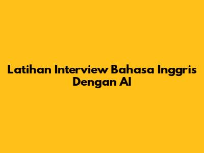 Latihan Interview Bahasa Inggris Dengan AI