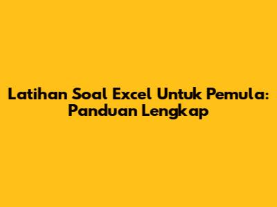 Latihan Soal Excel Untuk Pemula: Panduan Lengkap