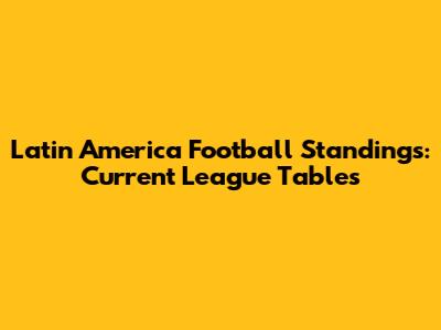 Latin America Football Standings: Current League Tables