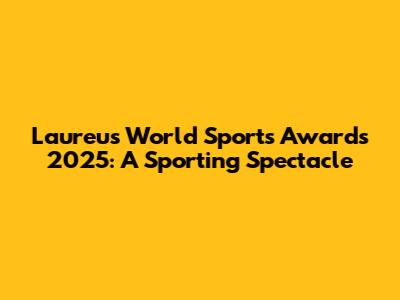 Laureus World Sports Awards 2025: A Sporting Spectacle