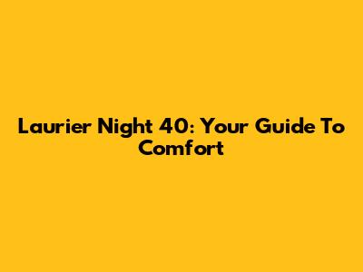 Laurier Night 40: Your Guide To Comfort