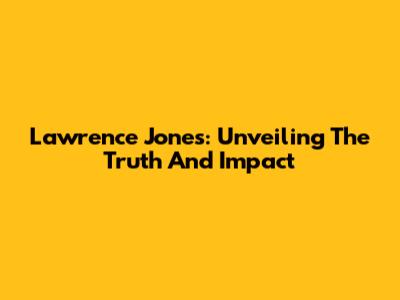 Lawrence Jones: Unveiling The Truth And Impact