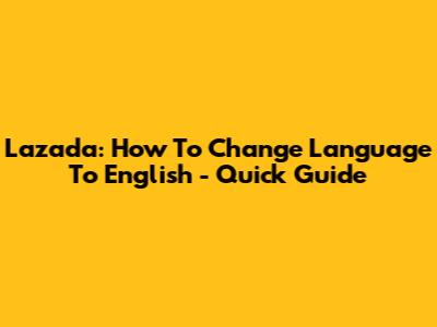 Lazada: How To Change Language To English - Quick Guide
