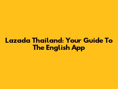 Lazada Thailand: Your Guide To The English App