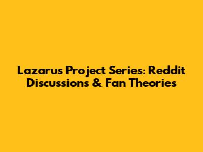 Lazarus Project Series: Reddit Discussions & Fan Theories