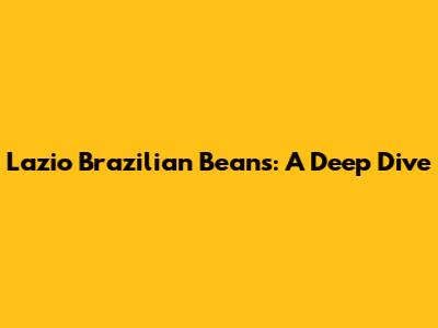Lazio Brazilian Beans: A Deep Dive