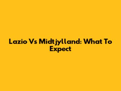 Lazio Vs Midtjylland: What To Expect