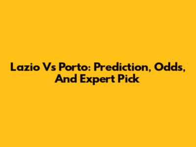 Lazio Vs Porto: Prediction, Odds, And Expert Pick