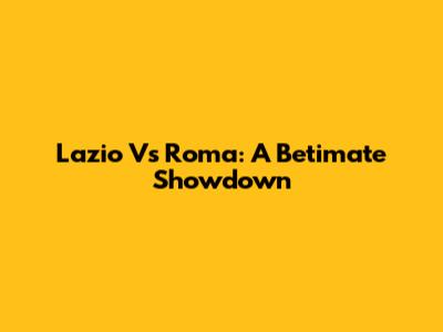 Lazio Vs Roma: A Betimate Showdown