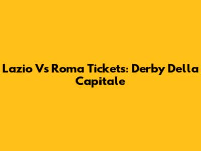 Lazio Vs Roma Tickets: Derby Della Capitale