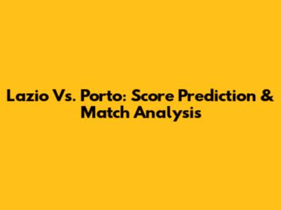 Lazio Vs. Porto: Score Prediction & Match Analysis