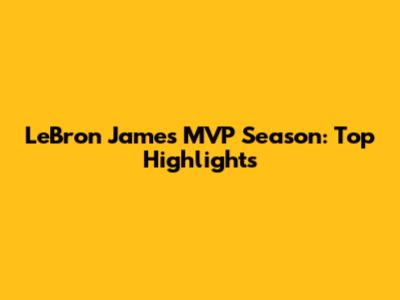 LeBron James' MVP Season: Top Highlights