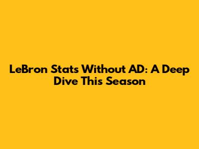 LeBron Stats Without AD: A Deep Dive This Season