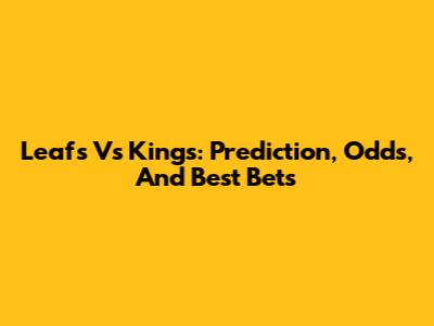 Leafs Vs Kings: Prediction, Odds, And Best Bets