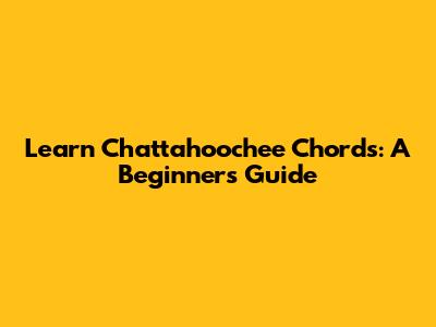 Learn 'Chattahoochee' Chords: A Beginner's Guide