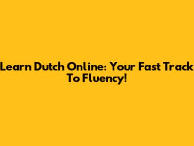 Learn Dutch Online: Your Fast Track To Fluency!