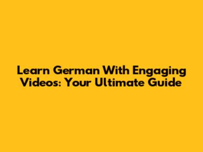 Learn German With Engaging Videos: Your Ultimate Guide