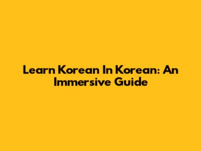 Learn Korean In Korean: An Immersive Guide