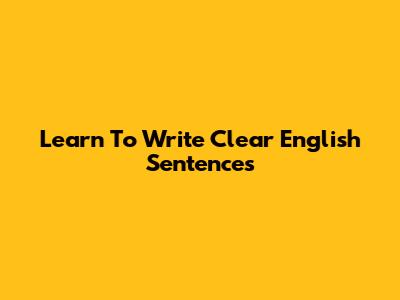 Learn To Write Clear English Sentences