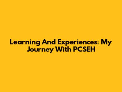 Learning And Experiences: My Journey With PCSEH