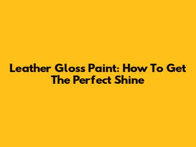 Leather Gloss Paint: How To Get The Perfect Shine