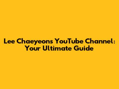Lee Chaeyeon's YouTube Channel: Your Ultimate Guide