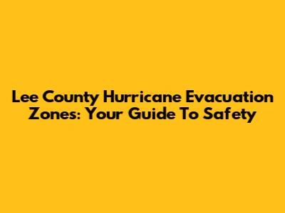 Lee County Hurricane Evacuation Zones: Your Guide To Safety