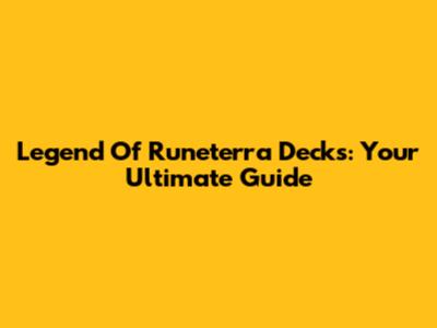 Legend Of Runeterra Decks: Your Ultimate Guide