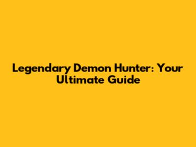 Legendary Demon Hunter: Your Ultimate Guide