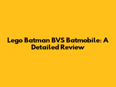 Lego Batman BVS Batmobile: A Detailed Review