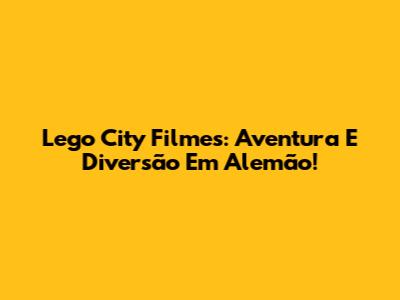 Lego City Filmes: Aventura E Diversão Em Alemão!