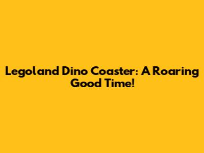 Legoland Dino Coaster: A Roaring Good Time!