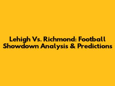 Lehigh Vs. Richmond: Football Showdown Analysis & Predictions