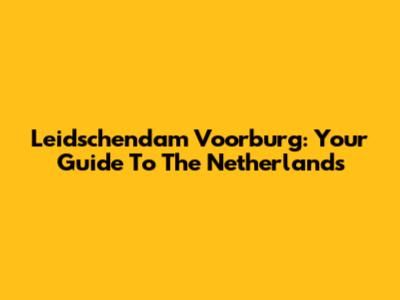 Leidschendam Voorburg: Your Guide To The Netherlands