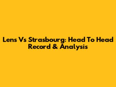Lens Vs Strasbourg: Head To Head Record & Analysis