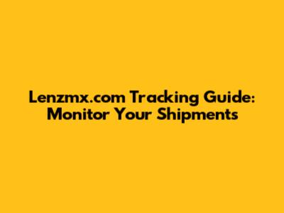 Lenzmx.com Tracking Guide: Monitor Your Shipments