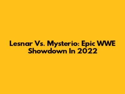 Lesnar Vs. Mysterio: Epic WWE Showdown In 2022