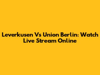 Leverkusen Vs Union Berlin: Watch Live Stream Online