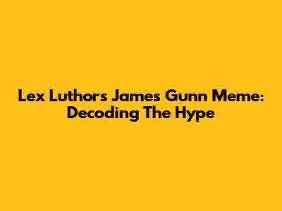 Lex Luthor's James Gunn Meme: Decoding The Hype