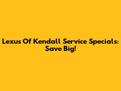 Lexus Of Kendall Service Specials: Save Big!