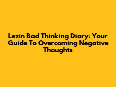 Lezin Bad Thinking Diary: Your Guide To Overcoming Negative Thoughts