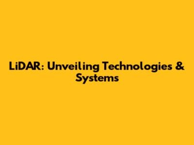 LiDAR: Unveiling Technologies & Systems