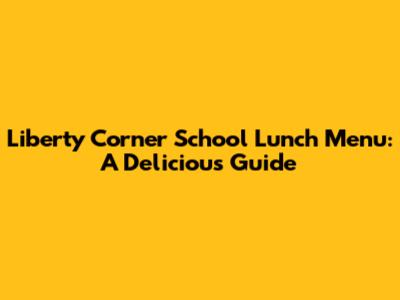 Liberty Corner School Lunch Menu: A Delicious Guide