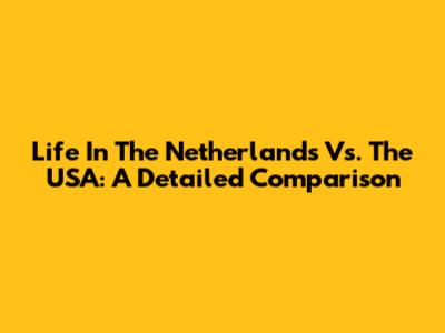 Life In The Netherlands Vs. The USA: A Detailed Comparison
